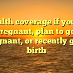 Health coverage if you’re pregnant, plan to get pregnant, or recently gave birth