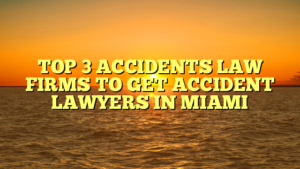 TOP 3 ACCIDENTS LAW FIRMS TO GET ACCIDENT LAWYERS IN MIAMI